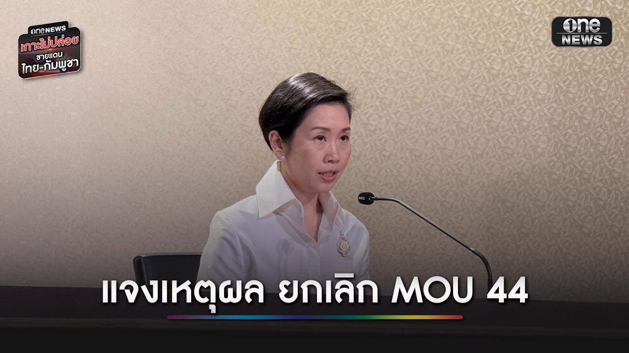 รัฐบาลแจงยกเลิก MOU 44 เหตุมีมา 25 ปี คุยแค่ 5 ครั้ง ไม่สร้างประโยชน์