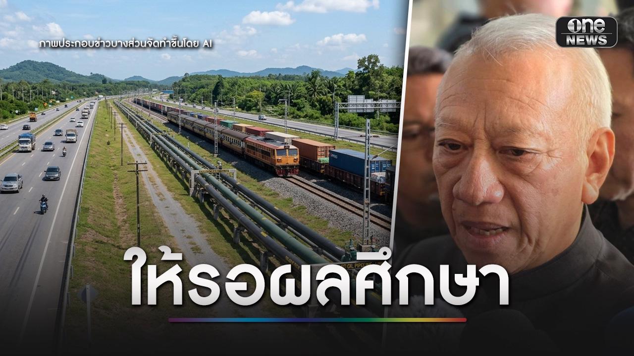 ให้รอผลศึกษา “แลนด์บริดจ์” พร้อมหาอาชีพทดแทนให้กลุ่มคนเสียสิทธิ์